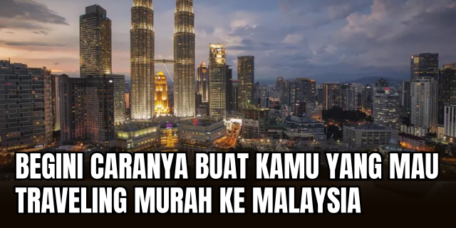Strategi Traveling Hemat ke Malaysia Cerdas Kelola Budget, Maksimalin Pengalaman!